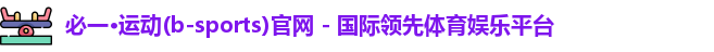 必一·运动(b-sports)官网 - 国际领先体育娱乐平台